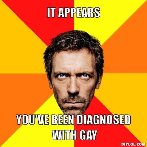 Name:  diagnostic-house-meme-generator-it-appears-you-ve-been-diagnosed-with-gay-74670c_zpsc2a.jpg
Views: 0
Size:  32.6 KB